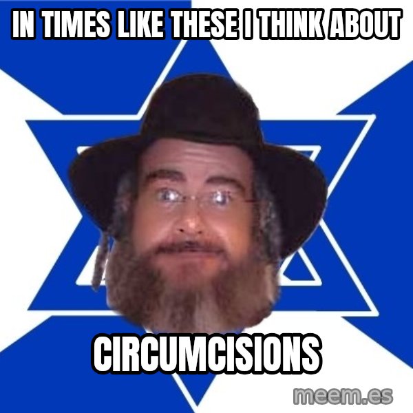 Advice Jew meme: In times like these I think about / circumcisions