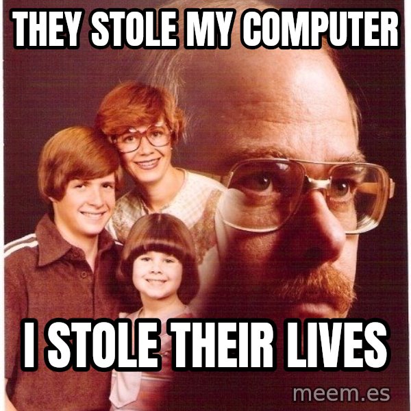 Vengeance Dad meme: THEY STOLE MY COMPUTER / I STOLE THEIR LIVES