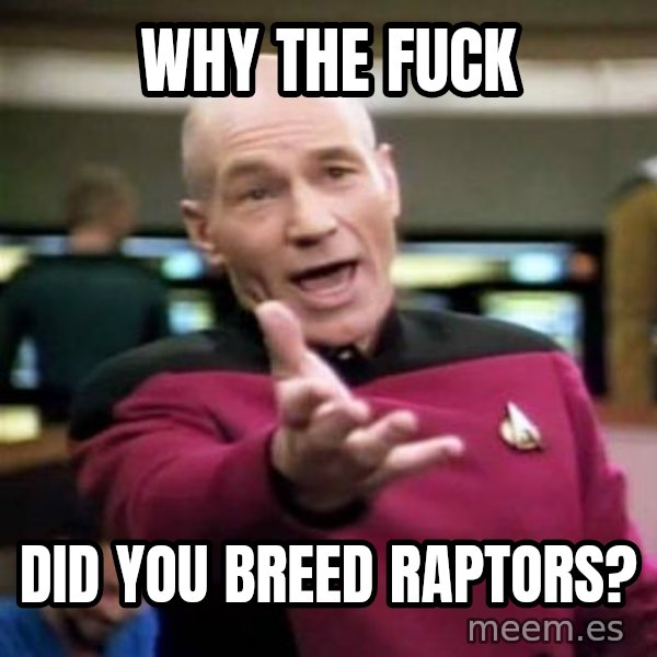 Picard Wtf meme: Why the fuck / did you breed raptors?