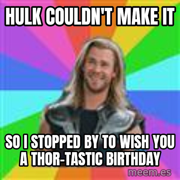 Overly Accepting Thor meme: hulk couldn't make it / so i stopped by to wish you a thor-tastic birthday