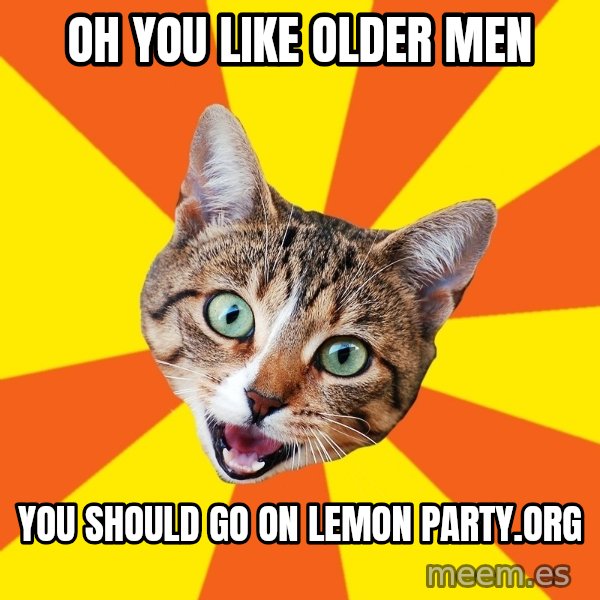 Bad Advice Cat meme: Oh you like older men / you should go on lemon party.org