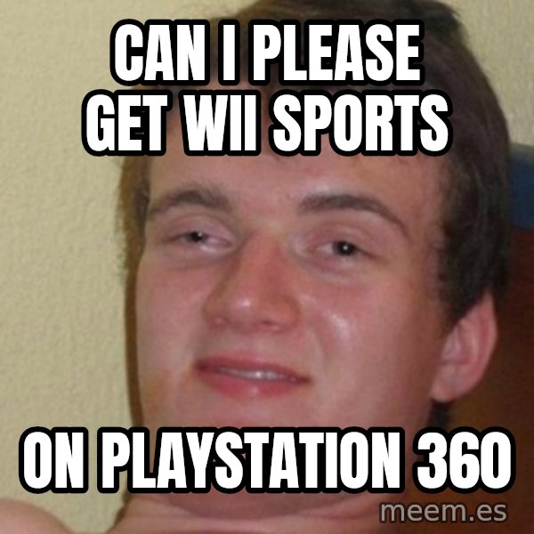 Really Stoned Guy meme: can i please get wii sports / on playstation 360