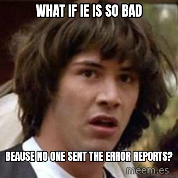 Conspiracy Keanu meme: what if ie is so bad / beause no one sent the error reports?