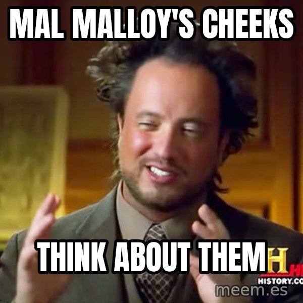 Ancient Aliens meme: mAL mALLOY'S cheeks / think about them
