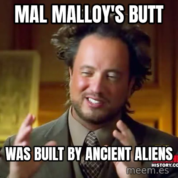 Ancient Aliens meme: mal malloy's butt / was built by ancient aliens
