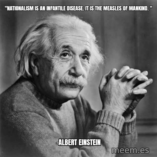 Albert Einstein meme: "Nationalism is an infantile disease. It is the measles of mankind. " / -Albert Einstein