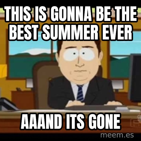 south park aand it's gone meme: This is gonna be the best summer ever / aaand its gone