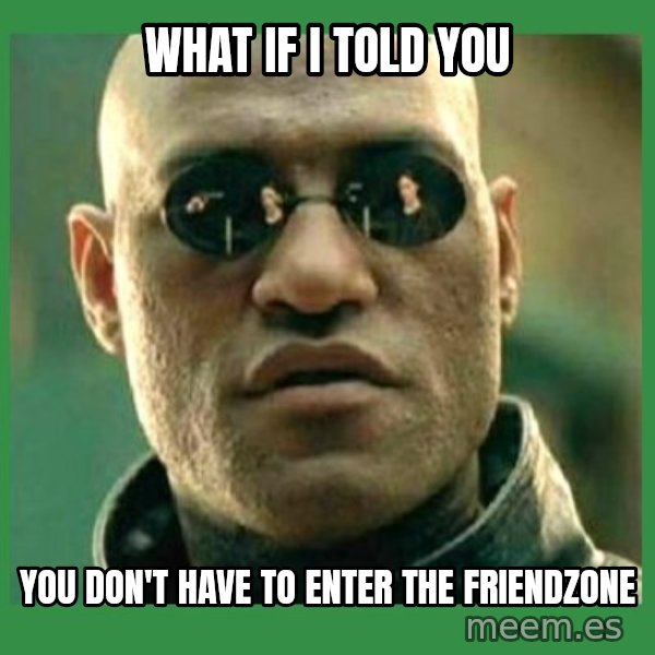 Matrix Morpheus meme: what if I told you / you don't have to enter the friendzone