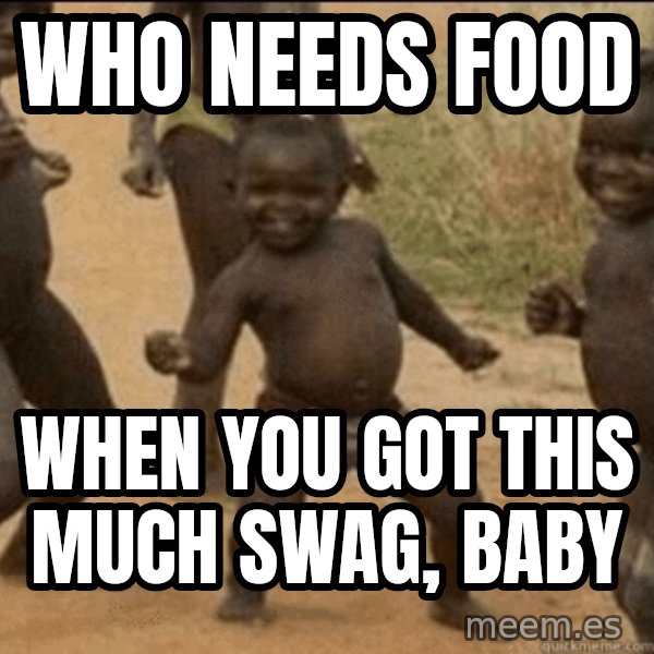 Third World Success meme: Who needs food / when you got this much swag, baby