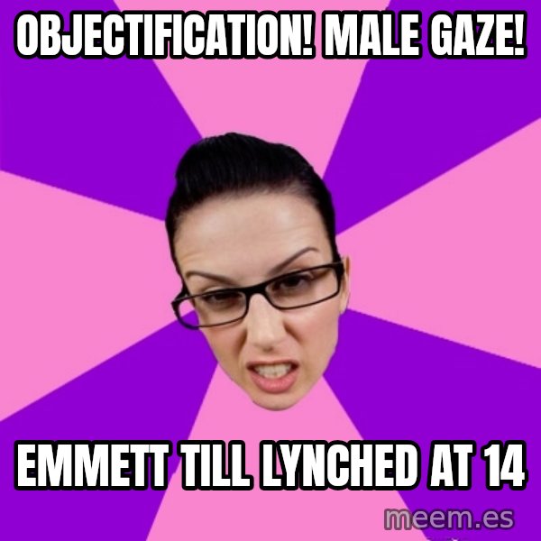 Privilege Denying Feminist meme: Objectification! Male Gaze! / EmmEtt Till Lynched At 14