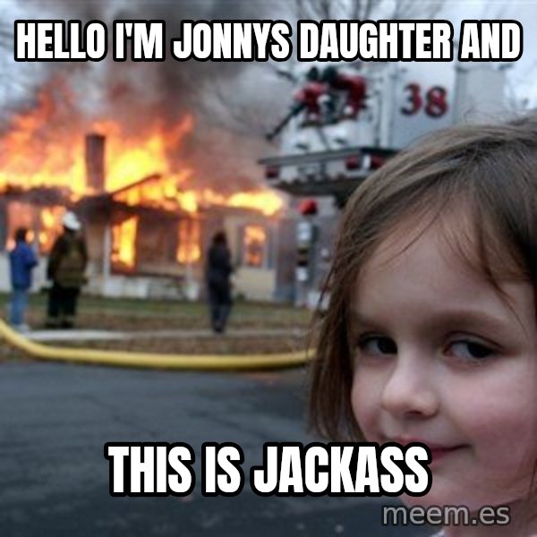 Disaster Girl meme: Hello I'm Jonnys Daughter and / This is jackass