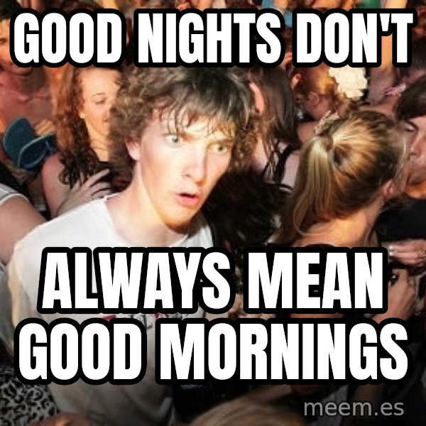 Sudden Realization Ralph meme: Good Nights don't / always mean good mornings