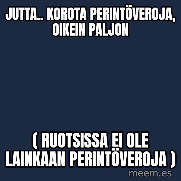 Katainen Perkele meme: Jutta..   korota   perintöveroja,  oikein  paljon / ( Ruotsissa  ei  ole  lainkaan  perintöveroja )