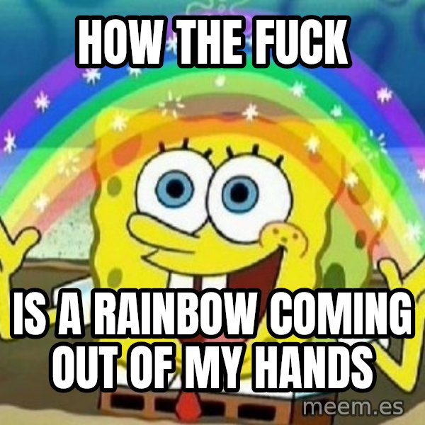 See? Nobody Cares meme: how the fuck / is a rainbow coming out of my hands