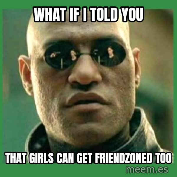 Matrix Morpheus meme: What if i told you / that girls can get friendzoned too