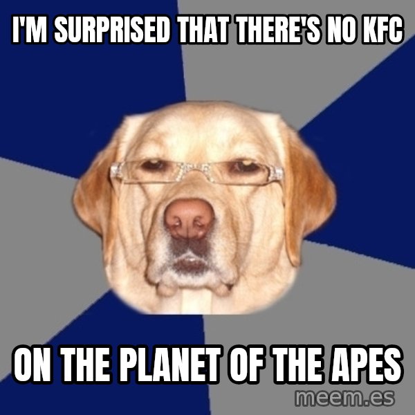 Racist Dawg meme: i'm surprised that there's no kfc / on the planet of the apes