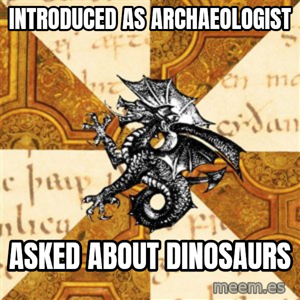 History Major Heraldic Beast meme: INtroduced as Archaeologist / Asked About Dinosaurs