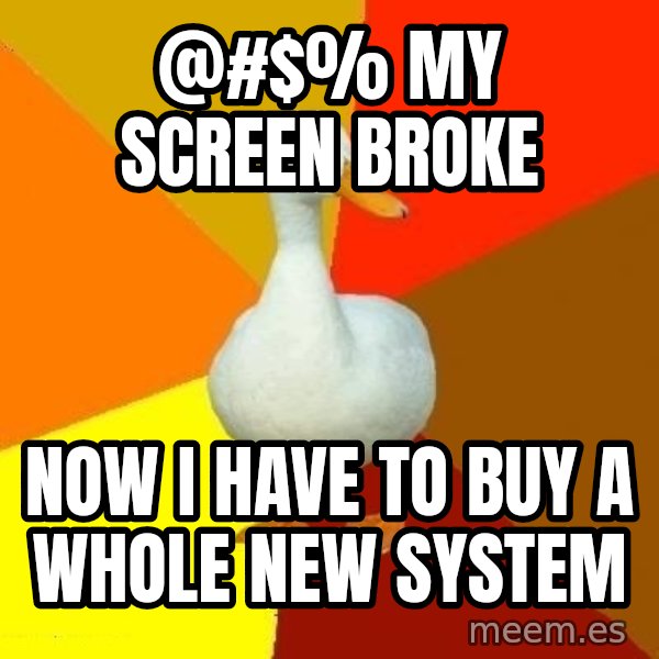 Technologically Impaired Duck meme: @#$% MY SCREEN BROKE / now i have to buy a whole new system