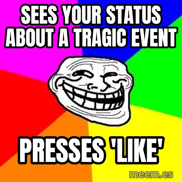 Trollface meme: sees your status about a tragic event / presses 'like'