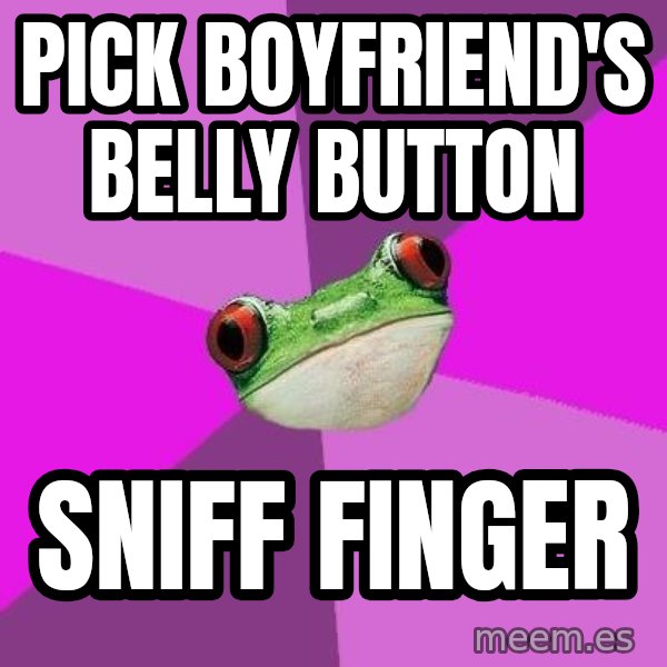 Foul Bachelorette Frog meme: Pick boyfriend's belly button / sniff finger