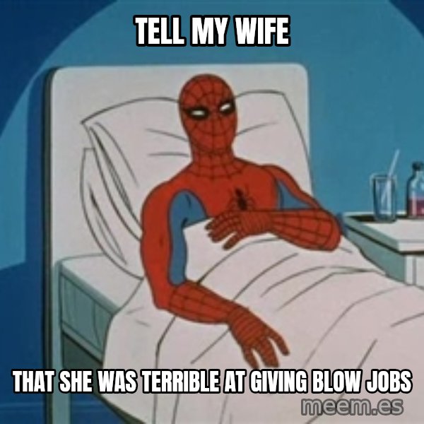 spiderman hospital meme: TELL MY WIFE / THAT SHE WAS TERRIBLE AT GIVING blow jobs