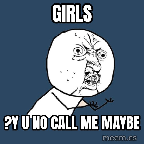 Y U No meme: GIrls / ?y u no call me maybe