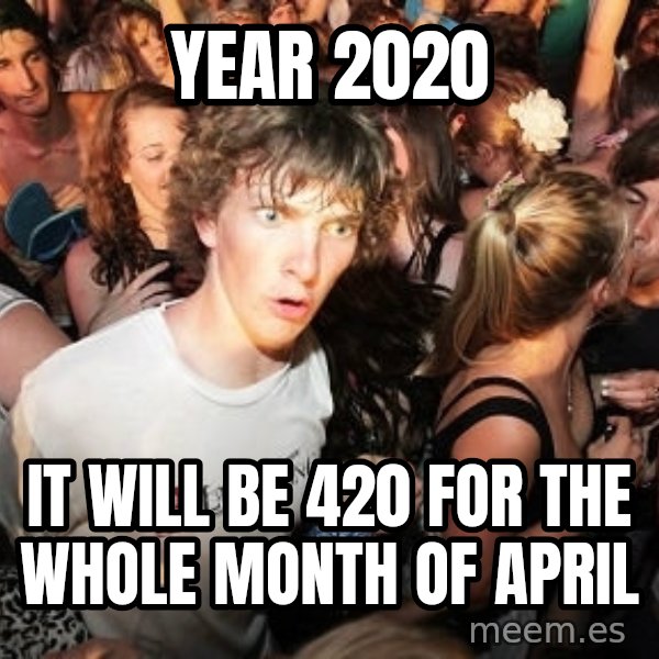 Sudden Realization Ralph meme: year 2020 / it will be 420 for the whole month of april