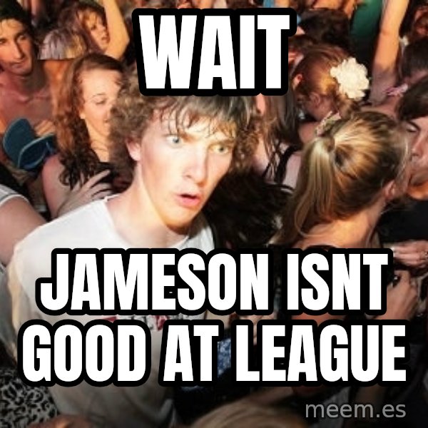 Sudden Realization Ralph meme: Wait / Jameson isnt good at league