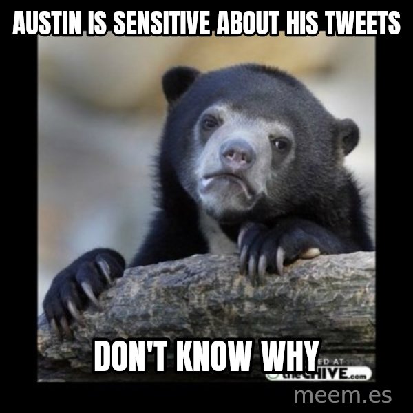 sad bear meme: Austin is sensitive about his tweets / don't know why