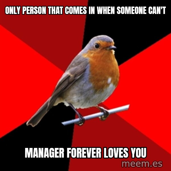 Retail Robin meme: Only person that comes in when someone can't / Manager forever loves you