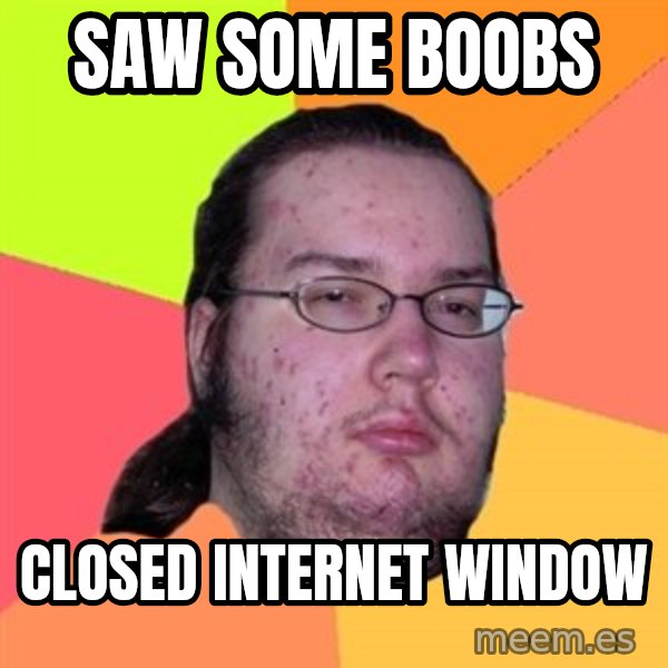 Butthurt Dweller meme: saw some boobs / closed internet window