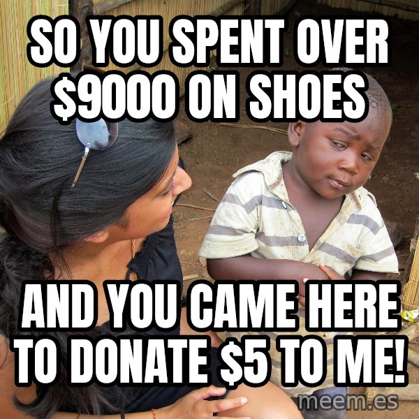 Skeptical 3rd World Kid meme: So you SPENT over $9000 on shoes / and you came here to donate $5 to me!