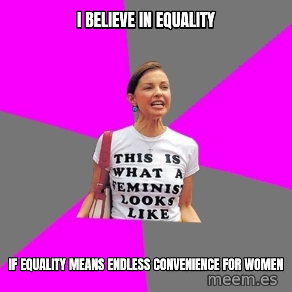 Feminist Cunt meme: I Believe in equality / if equality means endless convenience for women