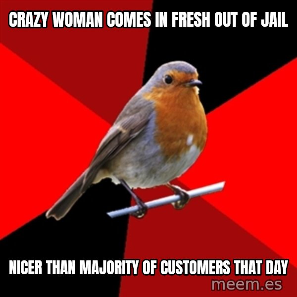Retail Robin meme: crazy woman comes in fresh out of jail / nicer than majority of customers that day