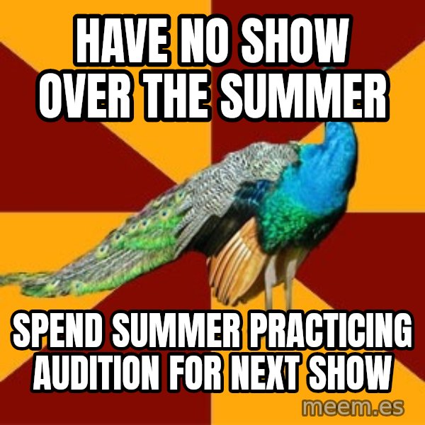 Thespian Peacock meme: Have no show over the summer / spend summer practicing audition for next show