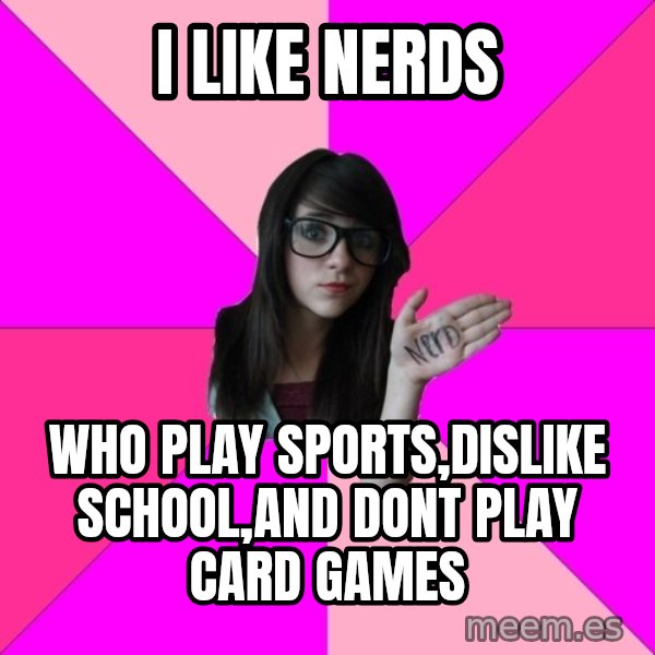 Idiot Nerd Girl meme: i like nerds / who play sports,dislike school,and dont play card games