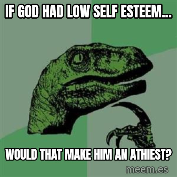 Philosoraptor meme: If god had low self esteem... / would that make him an athiest?