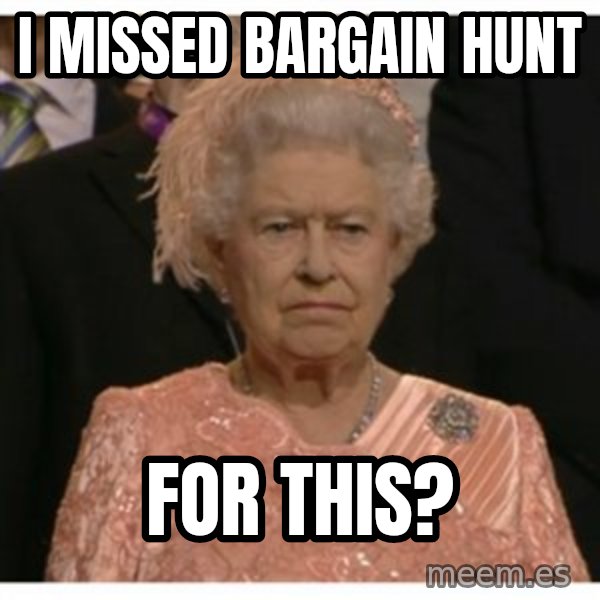 Unimpressed Queen meme: I missed Bargain Hunt / For this?