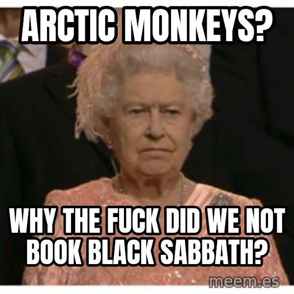 Unimpressed Queen meme: Arctic Monkeys? / Why the fuck did we not book Black Sabbath?