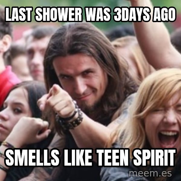 Ridiculously Photogenic Metalhead meme: last shower was 3days ago / smells like teen spirit