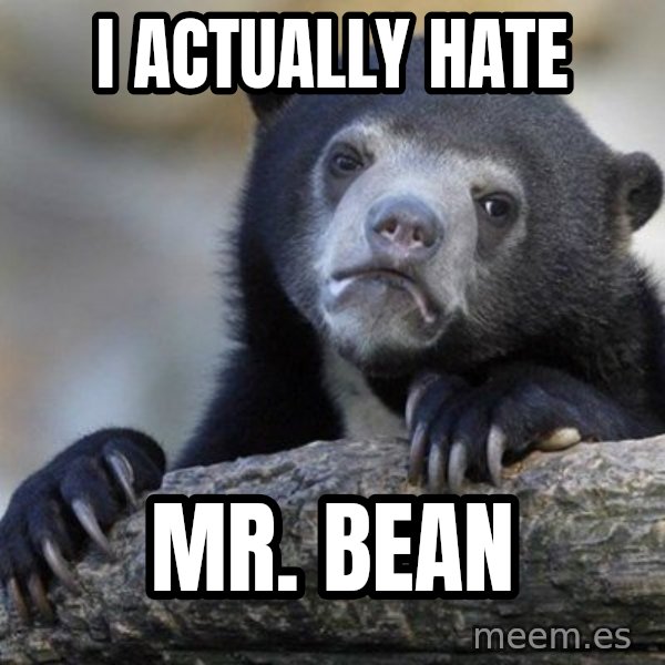 Confession Bear meme: I actually hate / mr. bean