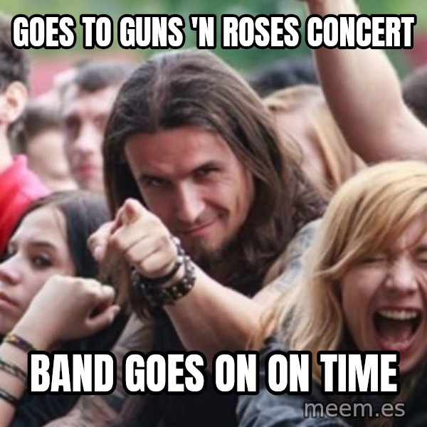 Ridiculously Photogenic Metalhead meme: goes to guns 'n roses concert / band goes on on time