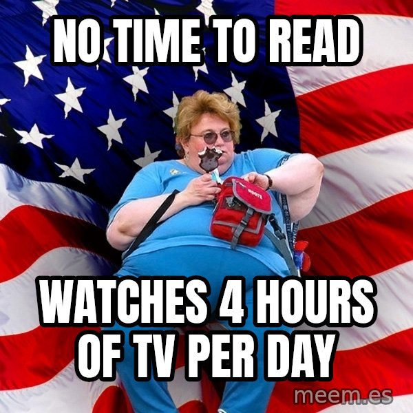Obese American meme: NO TIME TO READ / WATCHES 4 hours of TV per day