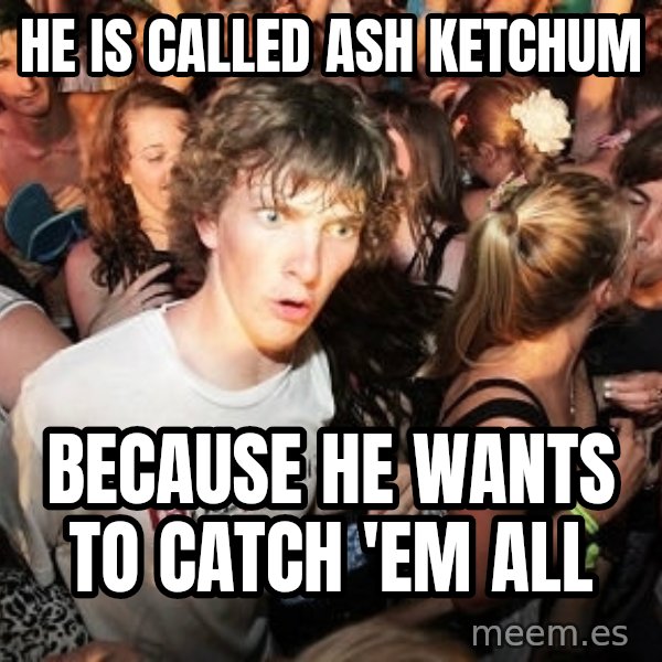 Sudden Realization Ralph meme: He is called Ash Ketchum / Because he wants to catch 'em all