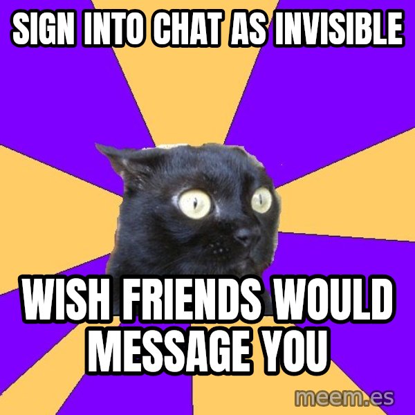 Anxiety Cat meme: Sign into chat as invisible / wish friends would message you