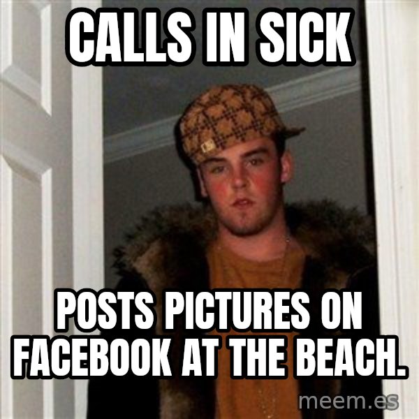 Scumbag Steve meme: calls in sick / posts pictures on facebook at the beach.