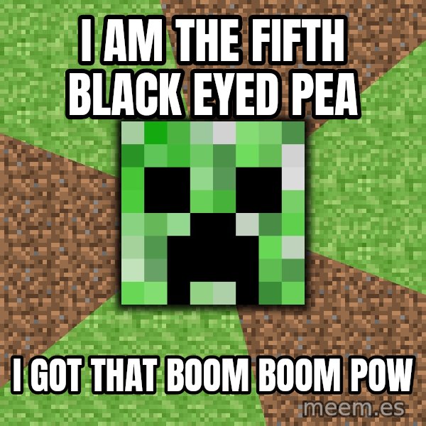Minecraft Creeper meme: I am the fifth Black eyed pea / i got that boom boom pow