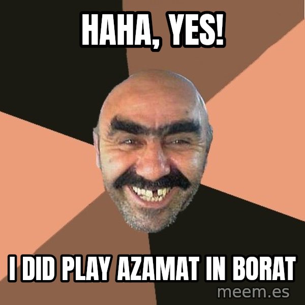 Provincial Man meme: Haha, Yes! / I Did Play Azamat in Borat