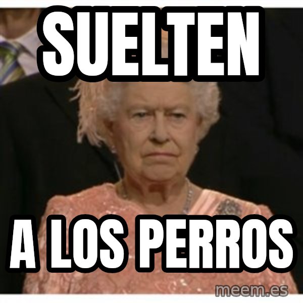 Unimpressed Queen meme: Suelten / a los perros