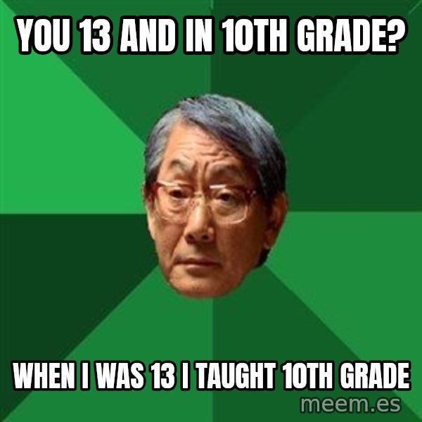 High Expectations Asian Father meme: You 13 and in 10th grade? / When i was 13 i taught 10th grade